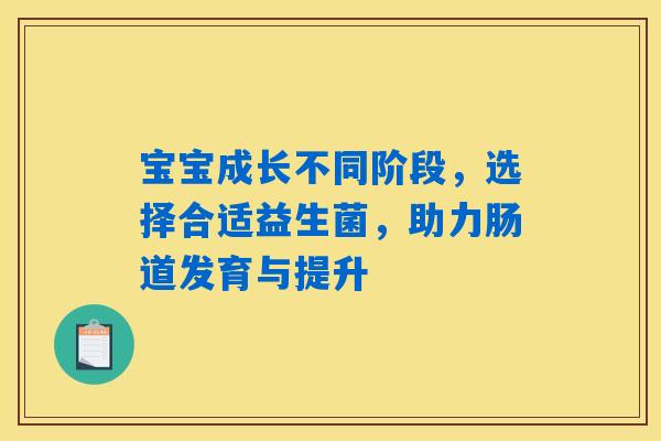 宝宝成长不同阶段，选择合适益生菌，助力肠道发育与提升