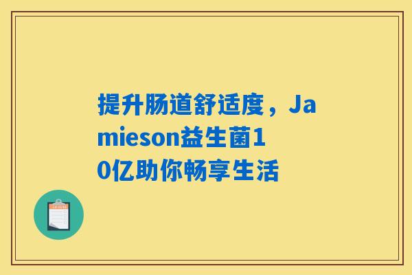 提升肠道舒适度，Jamieson益生菌10亿助你畅享生活