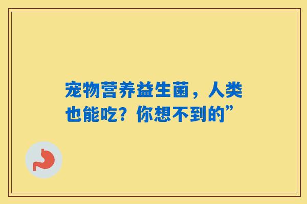 宠物营养益生菌，人类也能吃？你想不到的”