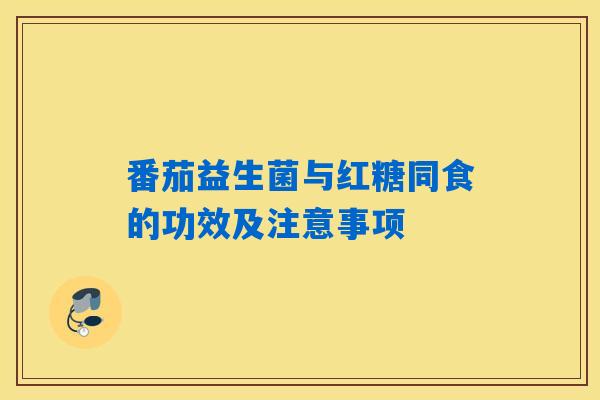 番茄益生菌与红糖同食的功效及注意事项 番茄益生菌与红糖同食的功效及注意事项