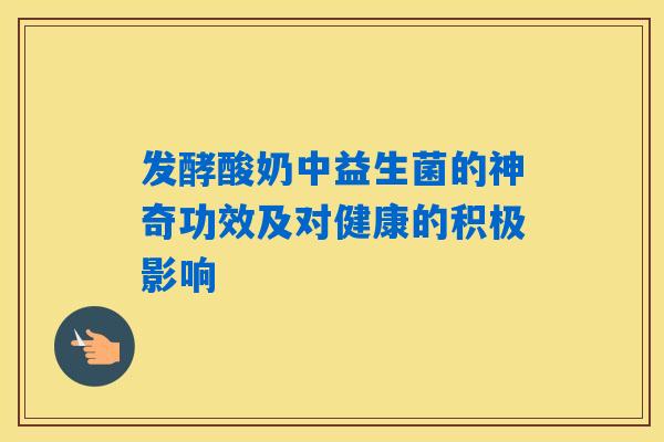 发酵酸奶中益生菌的神奇功效及对健康的积极影响