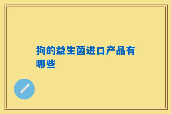 狗的益生菌进口产品有哪些