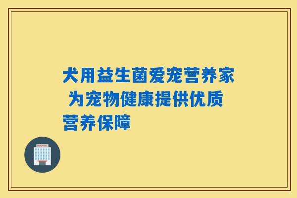 犬用益生菌爱宠营养家 为宠物健康提供优质营养保障