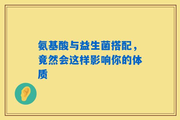 氨基酸与益生菌搭配,竟然会这样影响你的体质 氨基酸与益生菌搭配,竟然会这样影响你的体质