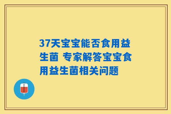37天宝宝能否食用益生菌 专家解答宝宝食用益生菌相关问题 37天宝宝能否食用益生菌 专家解答宝宝食用益生菌相关问题