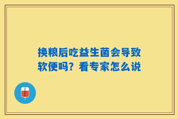 换粮后吃益生菌会导致软便吗?看专家怎么说 换粮后吃益生菌会导致软便吗?看专家怎么说