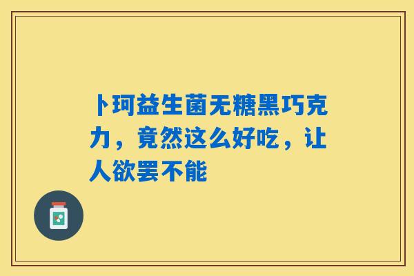 卜珂益生菌无糖黑巧克力，竟然这么好吃，让人欲罢不能