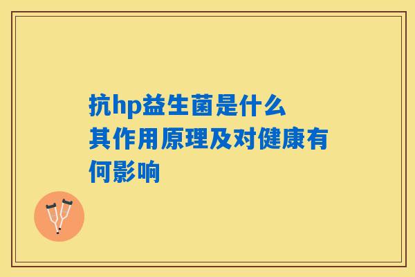 抗hp益生菌是什么 其作用原理及对健康有何影响 抗hp益生菌是什么 其作用原理及对健康有何影响