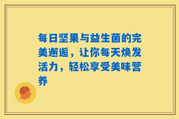 详细阅读:每日坚果与益生菌的完美邂逅,让你每天焕发活力,轻松享受美味营养 每日坚果与益生菌的完美邂逅,让你每天焕发活力,轻松享受美味营养