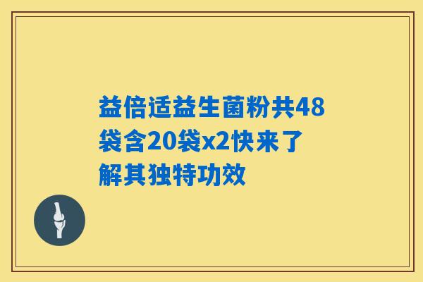 益倍适益生菌粉共48袋含20袋x2快来了解其独特功效