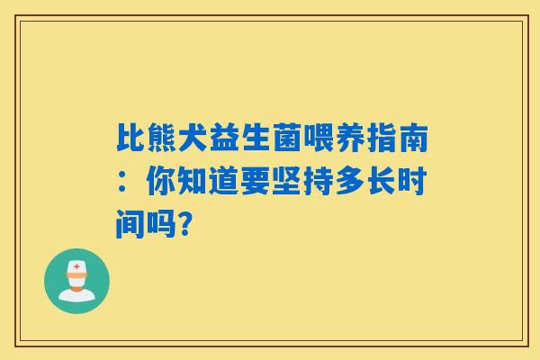 比熊犬益生菌喂养指南：你知道要坚持多长时间吗？