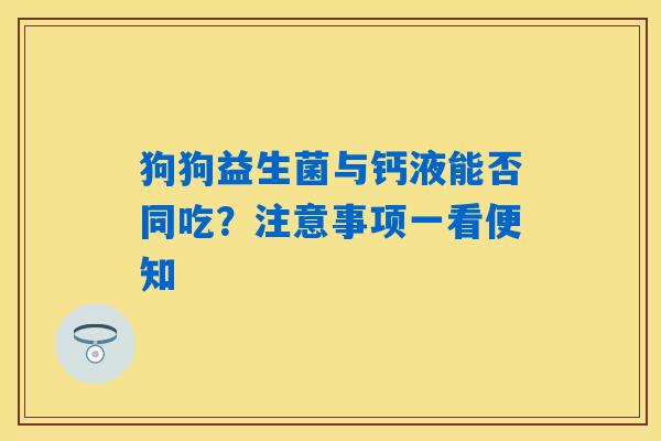 狗狗益生菌与钙液能否同吃？注意事项一看便知