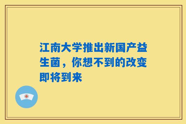 江南大学推出新国产益生菌,你想不到的改变即将到来 江南大学推出新国产益生菌,你想不到的改变即将到来