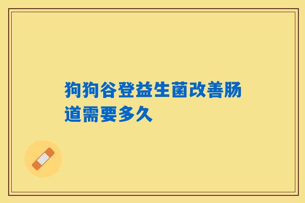 狗狗谷登益生菌改善肠道需要多久 狗狗谷登益生菌改善肠道需要多久