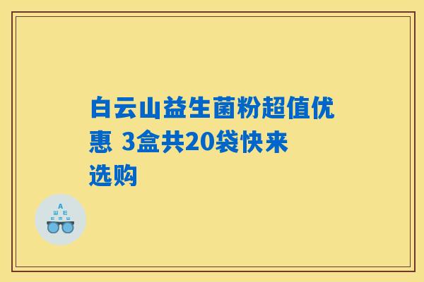 白云山益生菌粉超值优惠 3盒共20袋快来选购