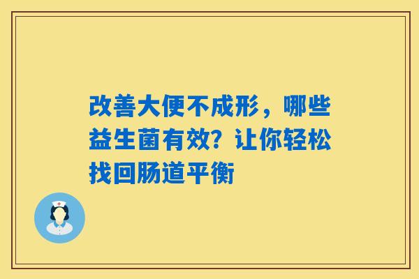 改善大便不成形,哪些益生菌有效?让你轻松找回肠道平衡 改善大便不成形,哪些益生菌有效?让你轻松找回肠道平衡