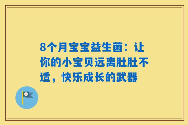 8个月宝宝益生菌:让你的小宝贝远离肚肚不适,快乐成长的武器 8个月宝宝益生菌:让你的小宝贝远离肚肚不适,快乐成长的武器