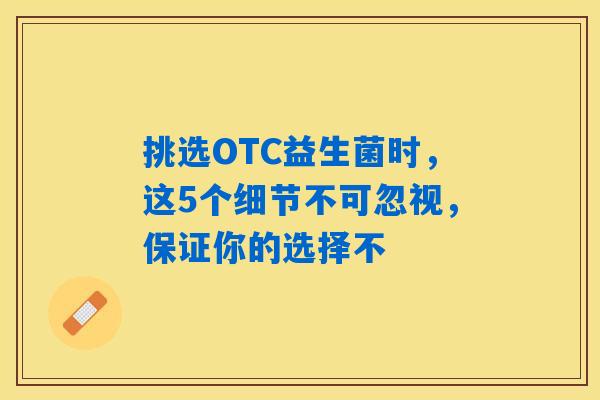 挑选OTC益生菌时,这5个细节不可忽视,保证你的选择不 挑选OTC益生菌时,这5个细节不可忽视,保证你的选择不