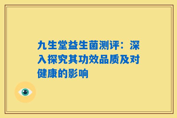 九生堂益生菌测评:深入探究其功效品质及对健康的影响 九生堂益生菌测评:深入探究其功效品质及对健康的影响