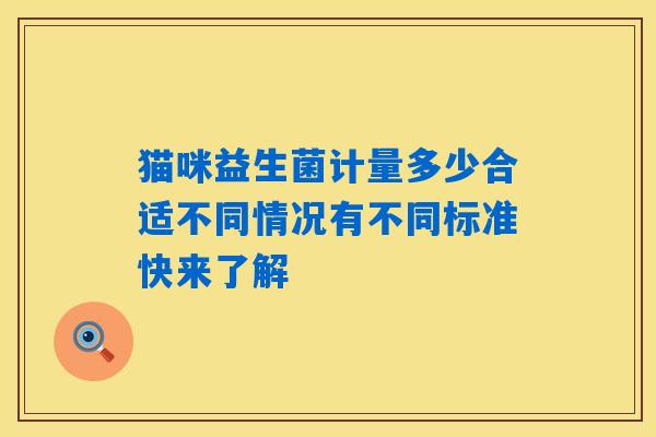 猫咪益生菌计量多少合适不同情况有不同标准快来了解