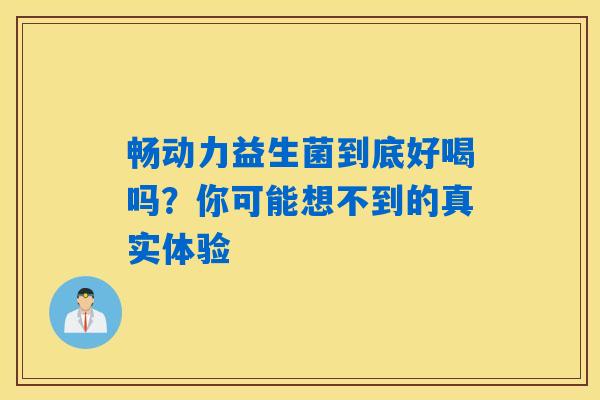 畅动力益生菌到底好喝吗？你可能想不到的真实体验