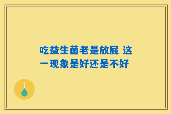 吃益生菌老是放屁 这一现象是好还是不好