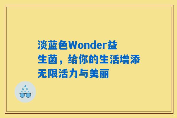 淡蓝色Wonder益生菌，给你的生活增添无限活力与美丽