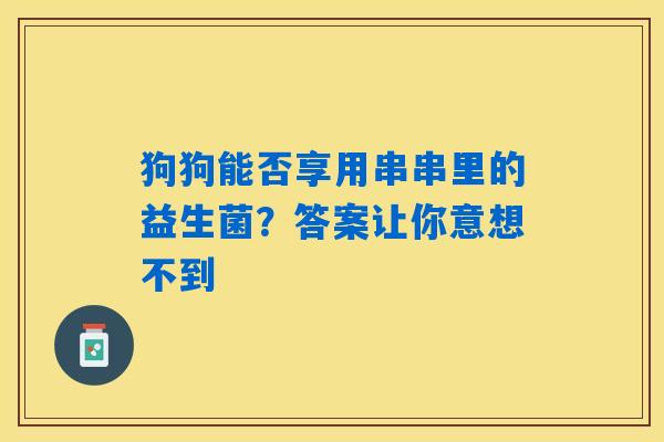狗狗能否享用串串里的益生菌？答案让你意想不到