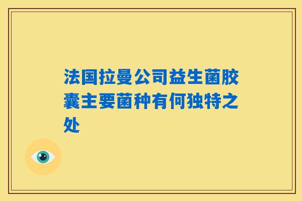 法国拉曼公司益生菌胶囊主要菌种有何独特之处