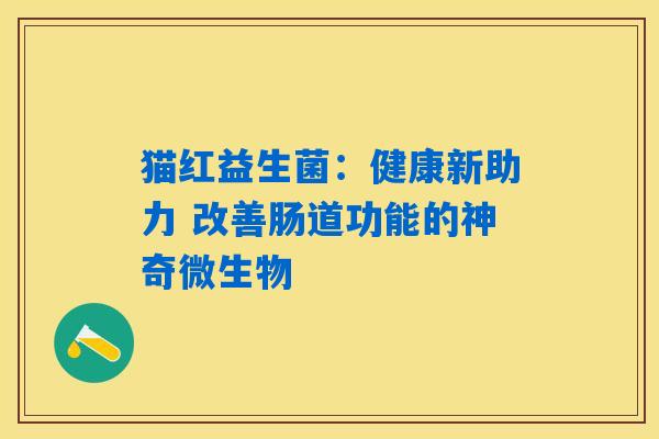 猫红益生菌：健康新助力 改善肠道功能的神奇微生物