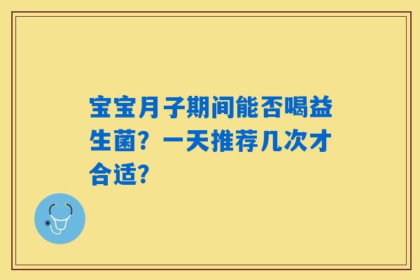 宝宝月子期间能否喝益生菌？一天推荐几次才合适？