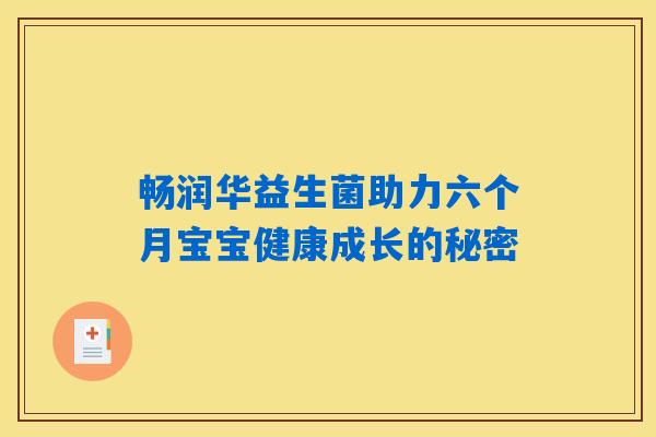 畅润华益生菌助力六个月宝宝健康成长的秘密 畅润华益生菌助力六个月宝宝健康成长的秘密