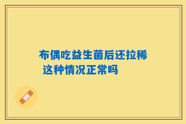 布偶吃益生菌后还拉稀 这种情况正常吗