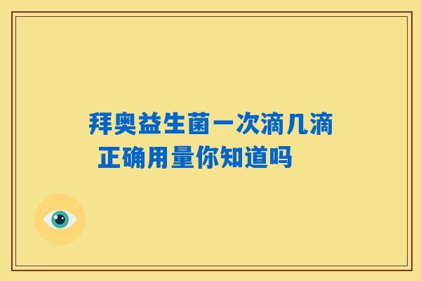拜奥益生菌一次滴几滴 正确用量你知道吗 拜奥益生菌一次滴几滴 正确用量你知道吗