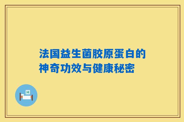 法国益生菌胶原蛋白的神奇功效与健康秘密