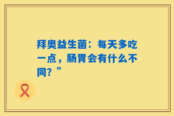 拜奥益生菌：每天多吃一点，肠胃会有什么不同？”