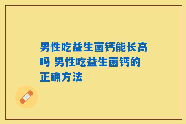 男性吃益生菌钙能长高吗 男性吃益生菌钙的正确方法