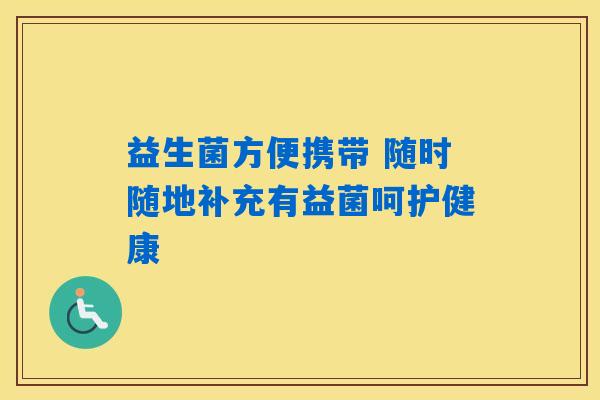 益生菌方便携带 随时随地补充有益菌呵护健康 益生菌方便携带 随时随地补充有益菌呵护健康
