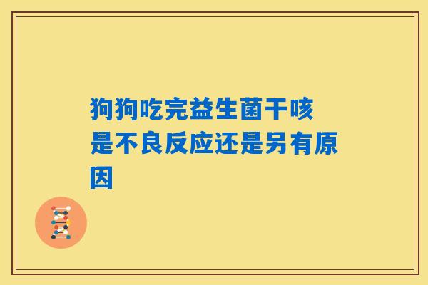 狗狗吃完益生菌干咳 是不良反应还是另有原因