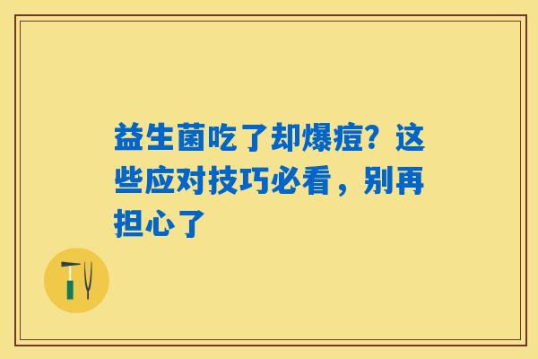 益生菌吃了却爆痘？这些应对技巧必看，别再担心了