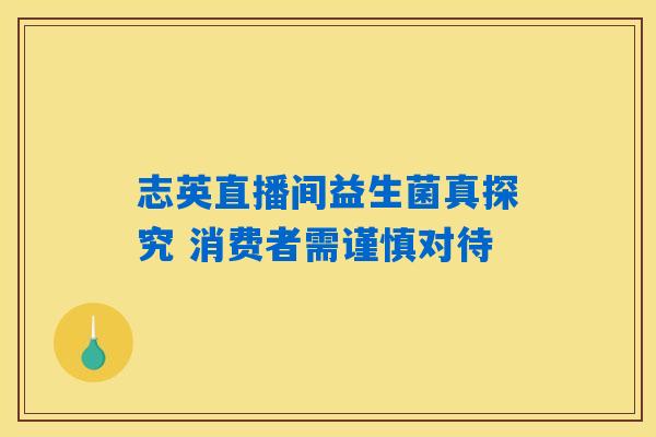 志英直播间益生菌真探究 消费者需谨慎对待