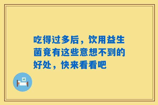 吃得过多后,饮用益生菌竟有这些意想不到的好处,快来看看吧 吃得过多后,饮用益生菌竟有这些意想不到的好处,快来看看吧