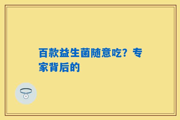 百款益生菌随意吃？专家背后的