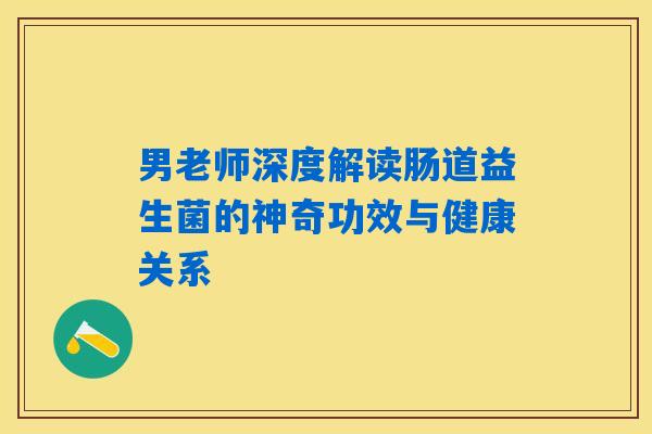 男老师深度解读肠道益生菌的神奇功效与健康关系