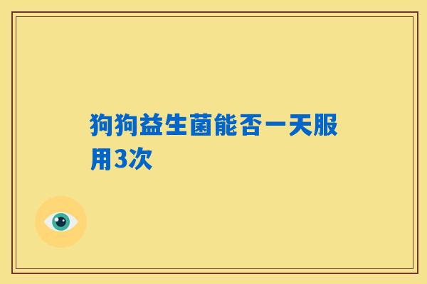 狗狗益生菌能否一天服用3次