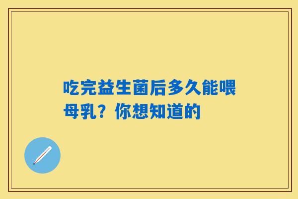 吃完益生菌后多久能喂母乳？你想知道的