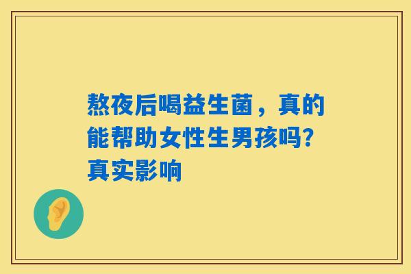 熬夜后喝益生菌,真的能帮助女性生男孩吗?真实影响 熬夜后喝益生菌,真的能帮助女性生男孩吗?真实影响