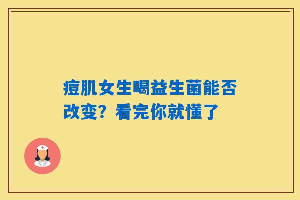 痘肌女生喝益生菌能否改变？看完你就懂了