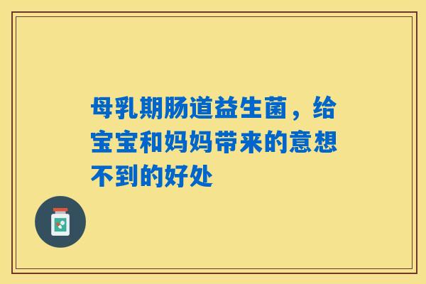 母乳期肠道益生菌,给宝宝和妈妈带来的意想不到的好处 母乳期肠道益生菌,给宝宝和妈妈带来的意想不到的好处