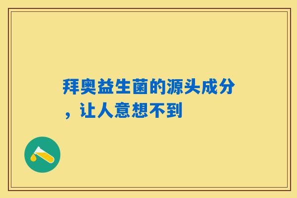 拜奥益生菌的源头成分,让人意想不到 拜奥益生菌的源头成分,让人意想不到